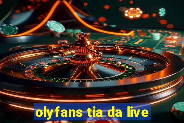 olyfans tia da live